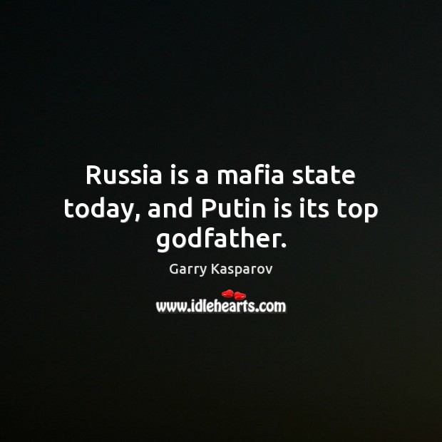 Russia is a mafia state today, and Putin is its top Godfather. Garry Kasparov Picture Quote