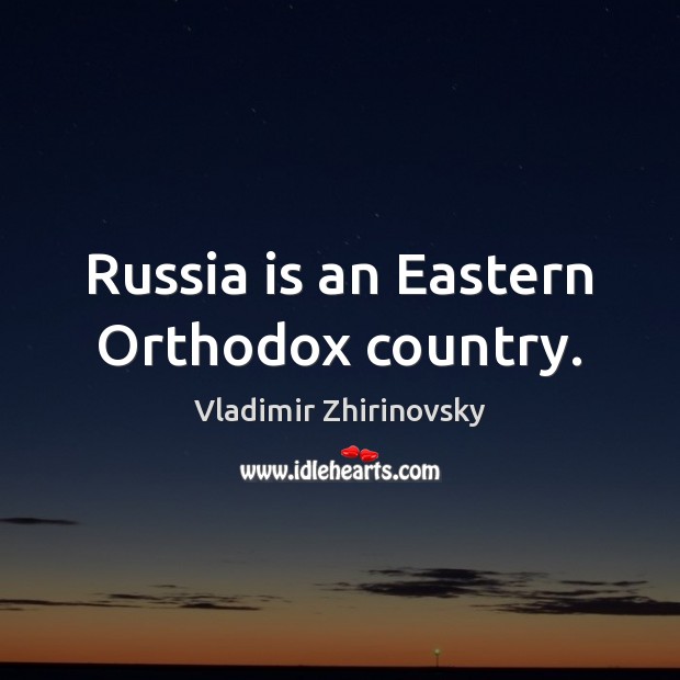 Russia is an Eastern Orthodox country. Vladimir Zhirinovsky Picture Quote