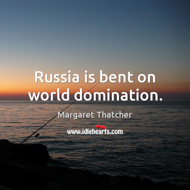 Russia is bent on world domination. Image