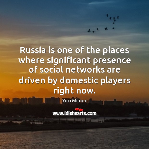 Russia is one of the places where significant presence of social networks Yuri Milner Picture Quote