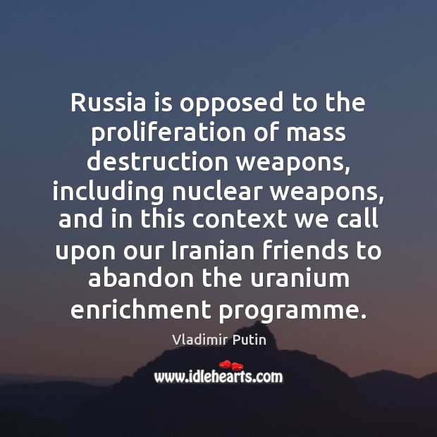 Russia is opposed to the proliferation of mass destruction weapons, including nuclear Vladimir Putin Picture Quote