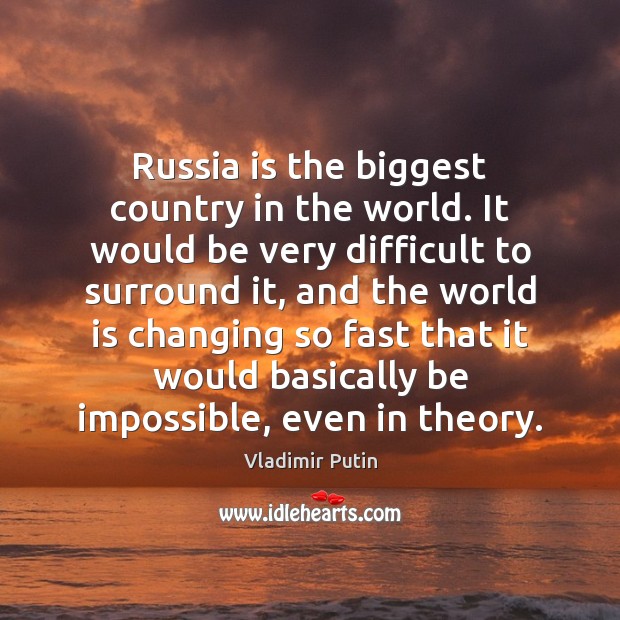 Russia is the biggest country in the world. It would be very Vladimir Putin Picture Quote
