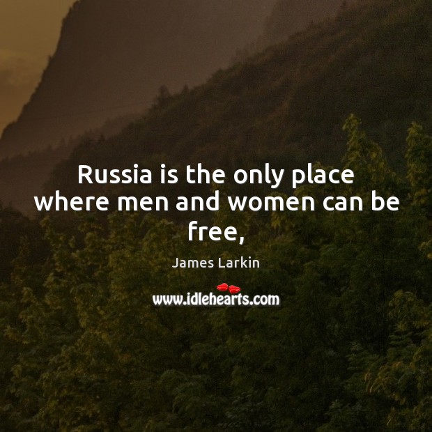 Russia is the only place where men and women can be free, James Larkin Picture Quote