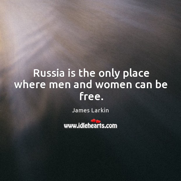Russia is the only place where men and women can be free. James Larkin Picture Quote