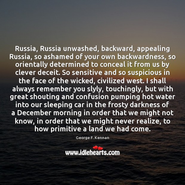 Russia, Russia unwashed, backward, appealing Russia, so ashamed of your own backwardness, George F. Kennan Picture Quote