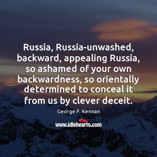 Russia, Russia-unwashed, backward, appealing Russia, so ashamed of your own backwardness, so George F. Kennan Picture Quote