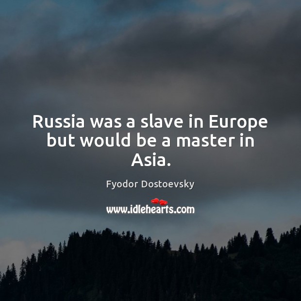 Russia was a slave in Europe but would be a master in Asia. Image