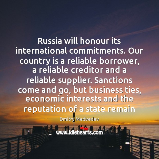 Russia will honour its international commitments. Our country is a reliable borrower, Dmitry Medvedev Picture Quote