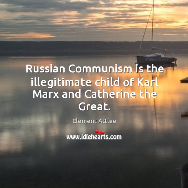 Russian communism is the illegitimate child of karl marx and catherine the great. Clement Attlee Picture Quote