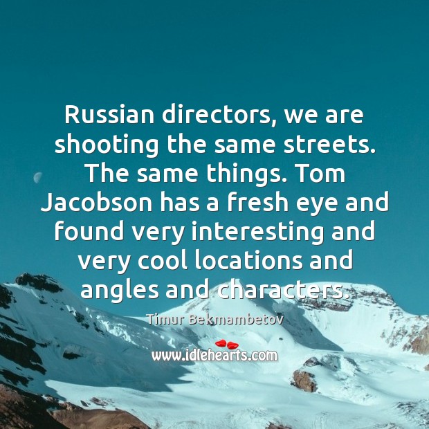 Russian directors, we are shooting the same streets. The same things. Tom Timur Bekmambetov Picture Quote