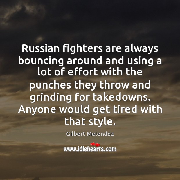 Russian fighters are always bouncing around and using a lot of effort Gilbert Melendez Picture Quote
