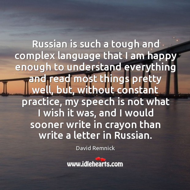 Russian is such a tough and complex language that I am happy enough to understand David Remnick Picture Quote