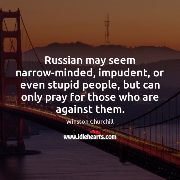 Russian may seem narrow-minded, impudent, or even stupid people, but can only Winston Churchill Picture Quote