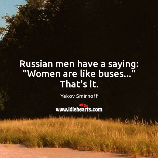 Russian men have a saying: “Women are like buses…” That’s it. Yakov Smirnoff Picture Quote