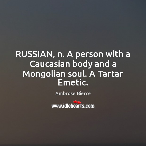 RUSSIAN, n. A person with a Caucasian body and a Mongolian soul. A Tartar Emetic. Ambrose Bierce Picture Quote