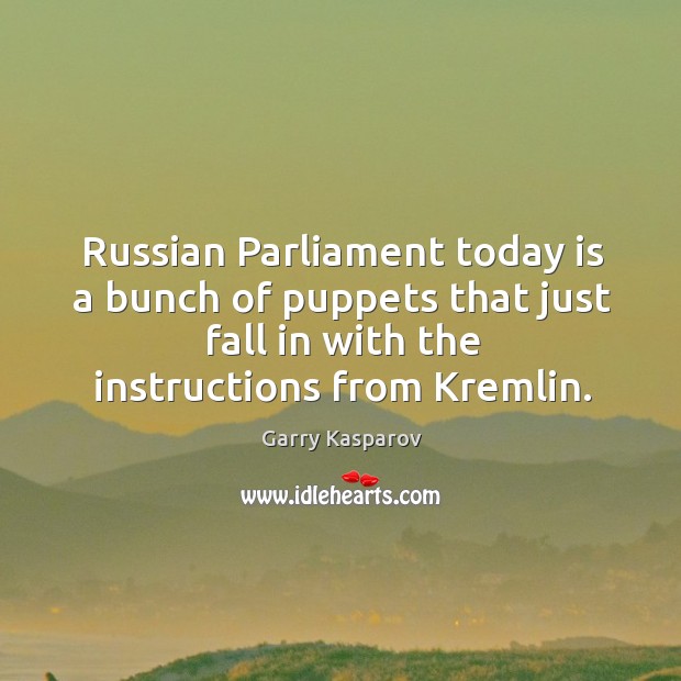 Russian parliament today is a bunch of puppets that just fall in with the instructions from kremlin. Garry Kasparov Picture Quote