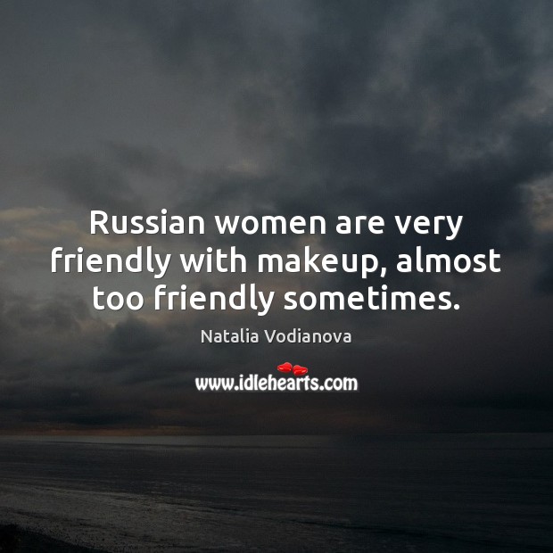 Russian women are very friendly with makeup, almost too friendly sometimes. Natalia Vodianova Picture Quote