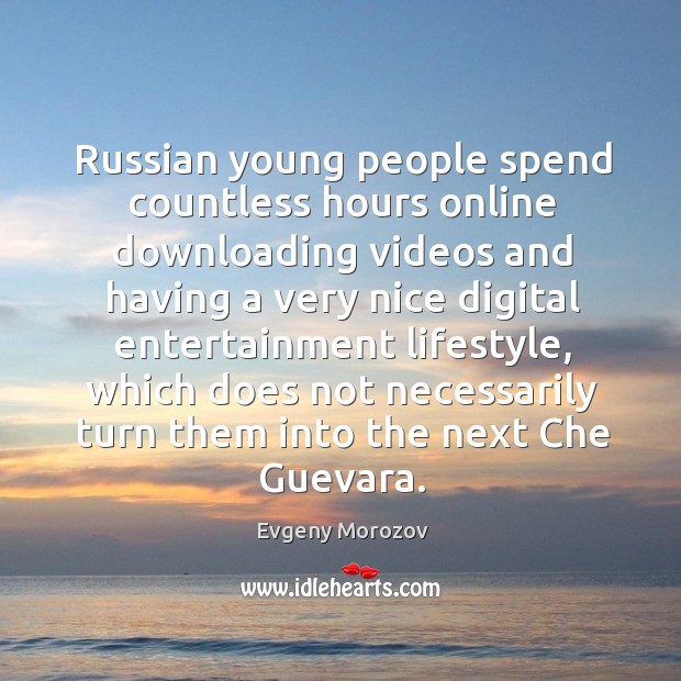 Russian young people spend countless hours online downloading videos and having a Evgeny Morozov Picture Quote