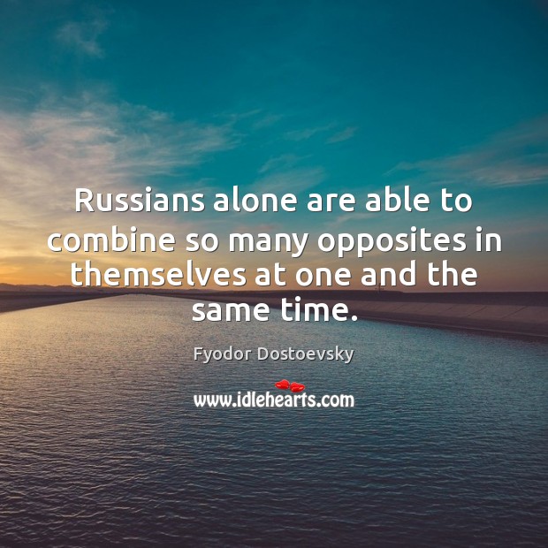 Russians alone are able to combine so many opposites in themselves at Fyodor Dostoevsky Picture Quote