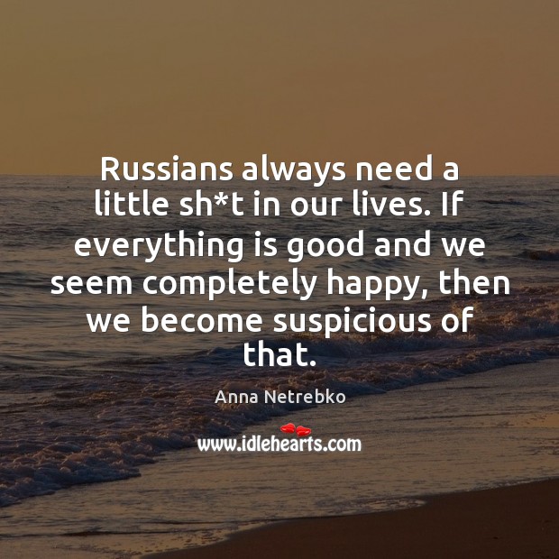 Russians always need a little sh*t in our lives. If everything Anna Netrebko Picture Quote