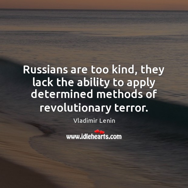 Russians are too kind, they lack the ability to apply determined methods Vladimir Lenin Picture Quote