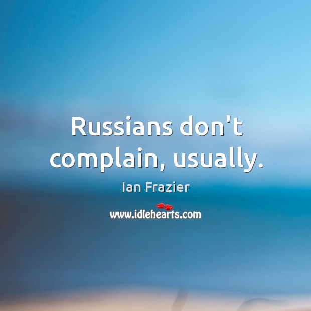 Russians don’t complain, usually. Ian Frazier Picture Quote