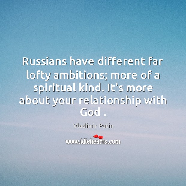 Russians have different far lofty ambitions; more of a spiritual kind. It’s Image