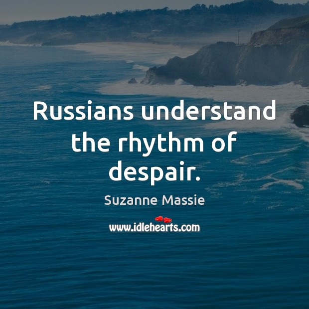 Russians understand the rhythm of despair. Suzanne Massie Picture Quote