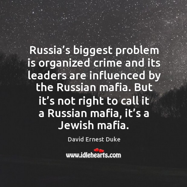 Russia’s biggest problem is organized crime and its leaders are influenced by the russian mafia. David Ernest Duke Picture Quote