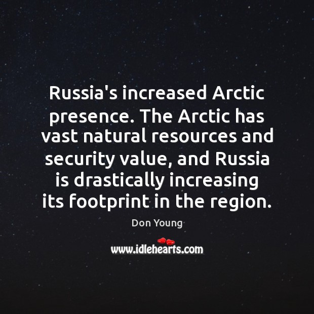 Russia’s increased Arctic presence. The Arctic has vast natural resources and security Don Young Picture Quote