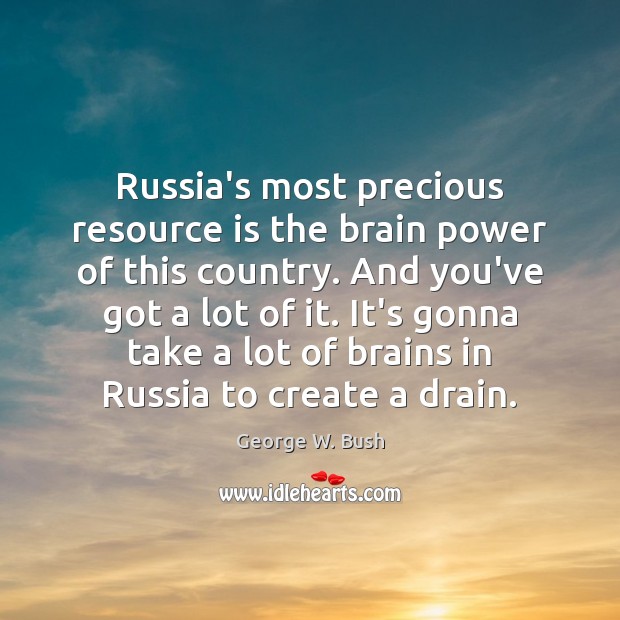 Russia’s most precious resource is the brain power of this country. And George W. Bush Picture Quote