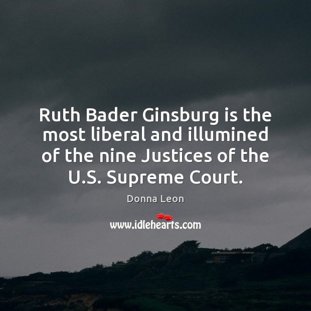 Ruth Bader Ginsburg is the most liberal and illumined of the nine Donna Leon Picture Quote