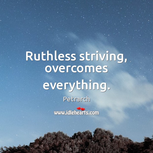 Ruthless striving, overcomes everything. Petrarch Picture Quote