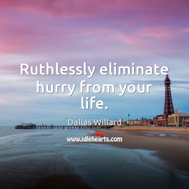 Ruthlessly eliminate hurry from your life. Dallas Willard Picture Quote