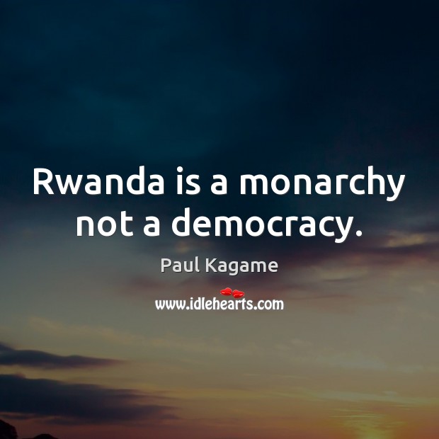 Rwanda is a monarchy not a democracy. Paul Kagame Picture Quote