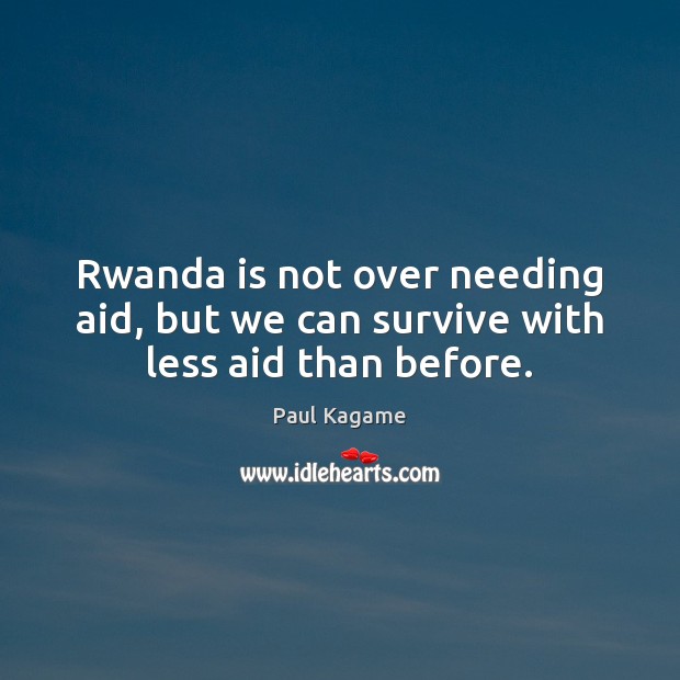 Rwanda is not over needing aid, but we can survive with less aid than before. Image
