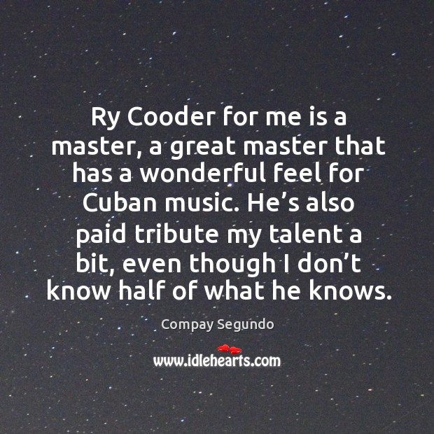 Ry cooder for me is a master, a great master that has a wonderful feel for cuban music. Compay Segundo Picture Quote