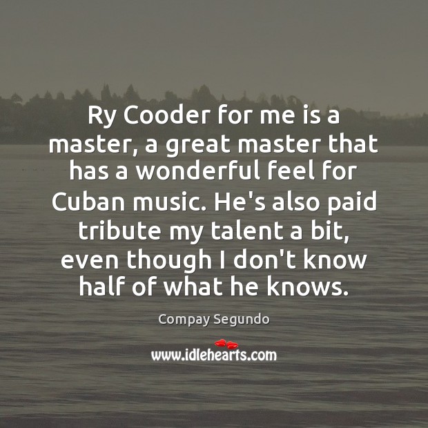 Ry Cooder for me is a master, a great master that has Compay Segundo Picture Quote
