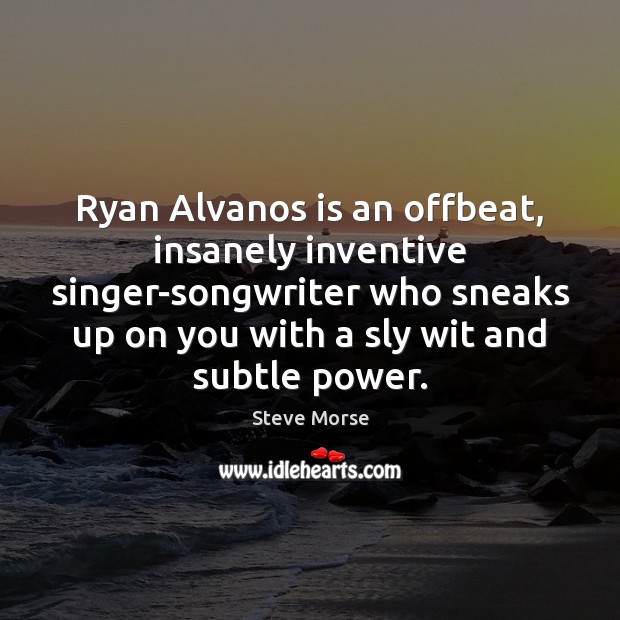 Ryan Alvanos is an offbeat, insanely inventive singer-songwriter who sneaks up on Steve Morse Picture Quote