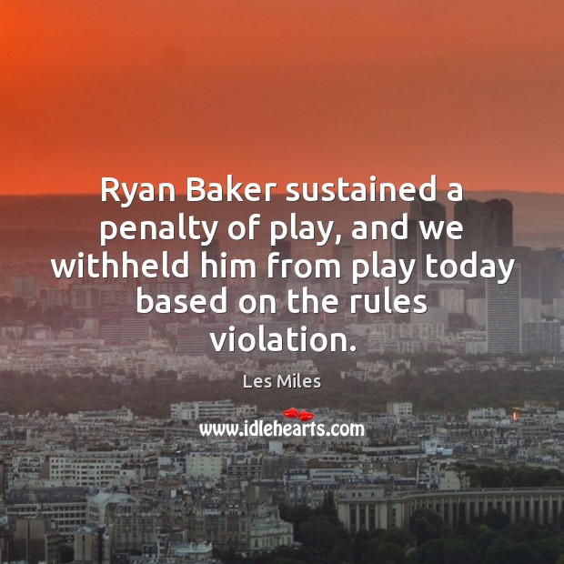 Ryan Baker sustained a penalty of play, and we withheld him from Image