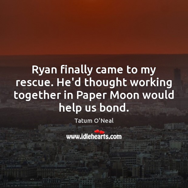 Ryan finally came to my rescue. He’d thought working together in Paper Tatum O’Neal Picture Quote