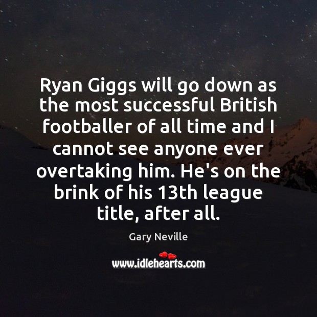 Ryan Giggs will go down as the most successful British footballer of Gary Neville Picture Quote
