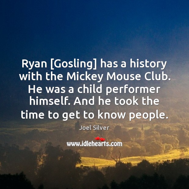 Ryan [Gosling] has a history with the Mickey Mouse Club. He was Joel Silver Picture Quote