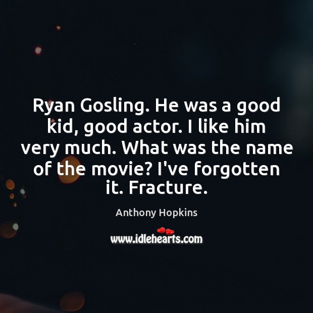 Ryan Gosling. He was a good kid, good actor. I like him Anthony Hopkins Picture Quote