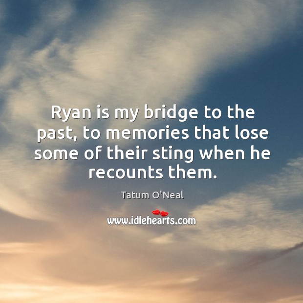 Ryan is my bridge to the past, to memories that lose some of their sting when he recounts them. Tatum O’Neal Picture Quote