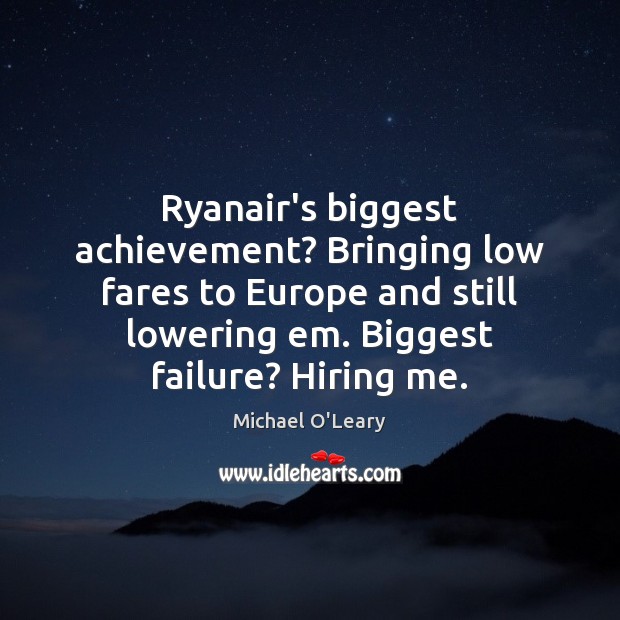 Ryanair’s biggest achievement? Bringing low fares to Europe and still lowering em. Michael O’Leary Picture Quote