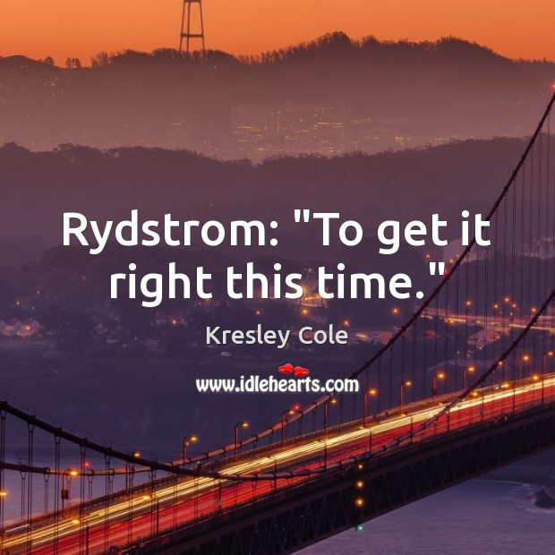 Rydstrom: “To get it right this time.” Image