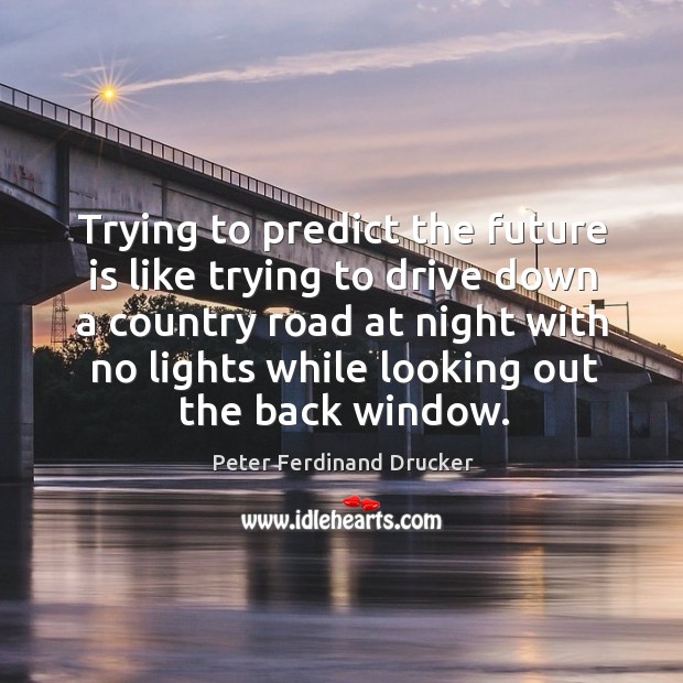 Rying to predict the future is like trying to drive down a country. Image