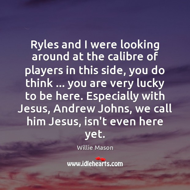 Ryles and I were looking around at the calibre of players in Willie Mason Picture Quote