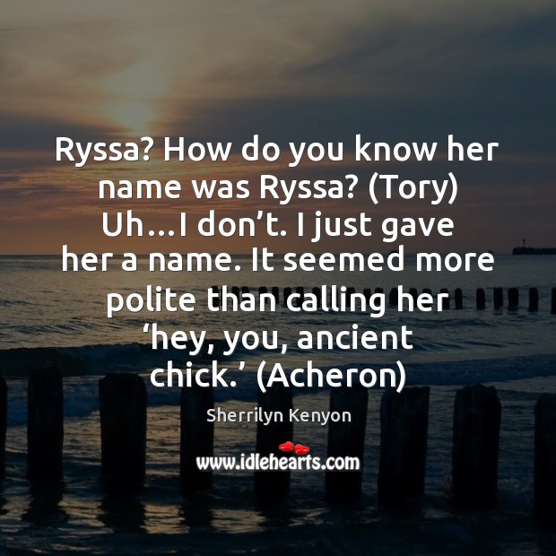 Ryssa? How do you know her name was Ryssa? (Tory) Uh…I Sherrilyn Kenyon Picture Quote